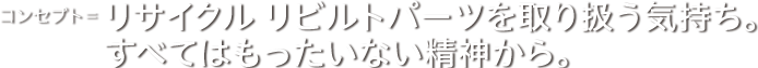 リサイクル リビルトパーツを取り扱う気持ち。すべてはもったいない精神から。